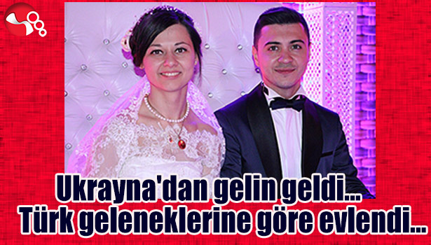 UKRAYNA'DAN GELİN GELDİ... TÜRK GELENEKLERİNE GÖRE EVLENDİ...