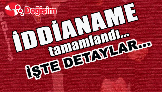 İDDİANAME TAMAMLANDI... İŞTE DETAYLAR...