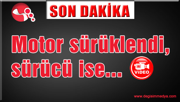 MOTOR SÜRÜKLENDİ, SÜRÜCÜ İSE...
