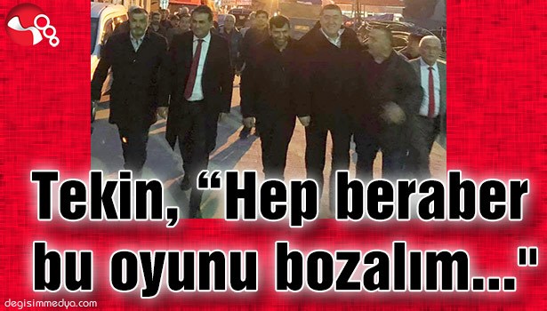 TEKİN, "HEP BERABER BU OYUNU BOZALIM"