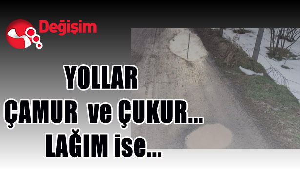 YOLLAR ÇAMUR VE ÇUKUR, LAĞIM İSE...