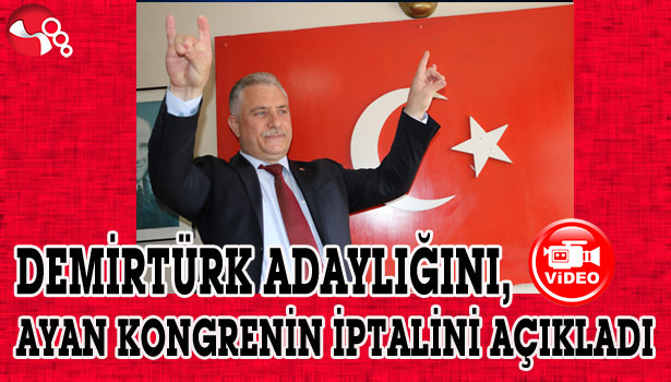 DEMİRTÜRK ADAYLIĞINI, AYAN KONGRENİN İPTALİNİ AÇIKLADI...