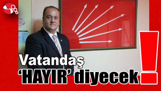 OCAKCI: "VATANDAŞ 'HAYIR' DİYECEK!"