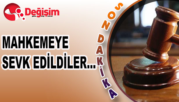MAHKEMEYE SEVK EDİLDİLER...