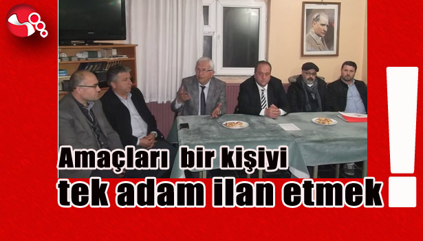 'Amaçları bir kişiyi tek adam ilan etmek!'