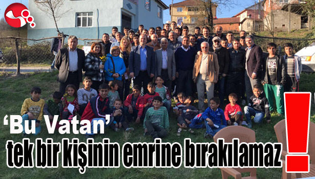 'Bu Vatan' tek bir kişinin emrine bırakılamaz !..