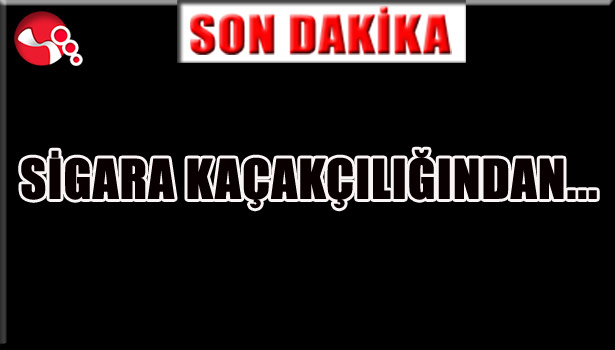 SİGARA KAÇAKÇILIĞINDAN...