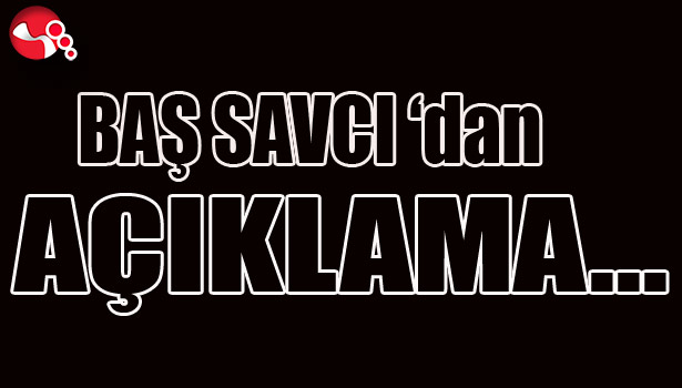 BAŞ SAVCI'dan AÇIKLAMA...