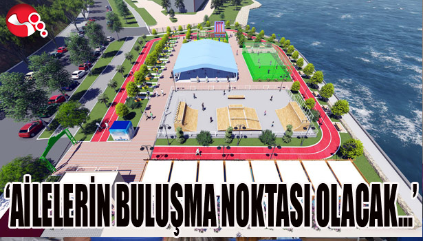 'AİLELERİN BULUŞMA NOKTASI OLACAK...'