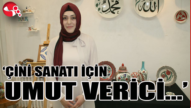 'ÇİNİ SANATI İÇİN UMUT VERİCİ...'