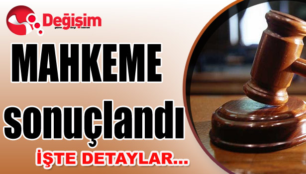 MAHKEME SONUÇLANDI... İŞTE AYRINTILAR...