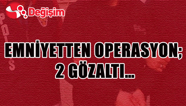 EMNİYETTEN OPERASYON; 2 GÖZALTI...