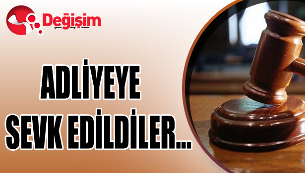 ADLİYEYE SEVK EDİLDİLER