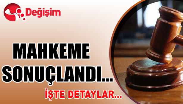 MAHKEME SONUÇLANDI... İŞTE DETAYLAR...