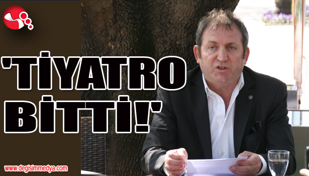 'TİYATRO BİTTİ!'
