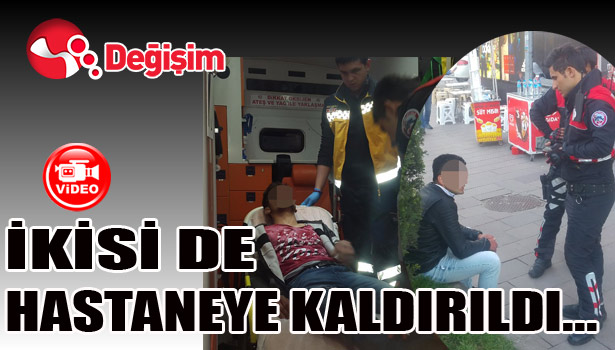İKİSİ DE HASTANEYE KALDIRILDI...