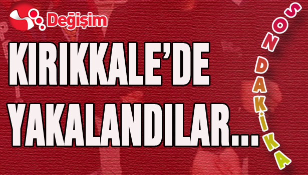 KIRIKKALE'DE YAKALANDILAR...