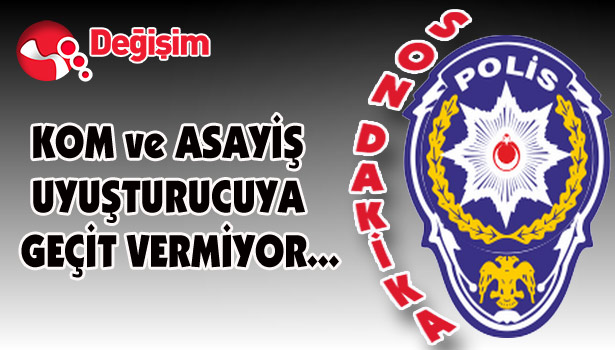 KOM VE ASAYİŞ UYUŞTURUCUYA GEÇİT VERMİYOR...