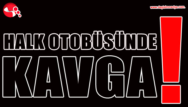 HALK OTOBÜSÜNDE KAVGA!..