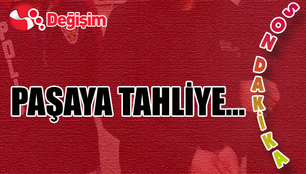 PAŞAYA TAHLİYE...