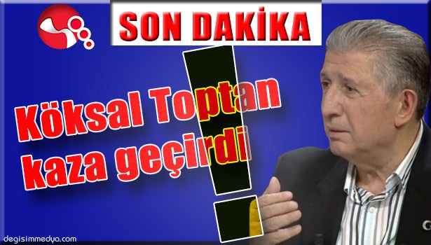 KÖKSAL TOPTAN KAZA GEÇİRDİ!..