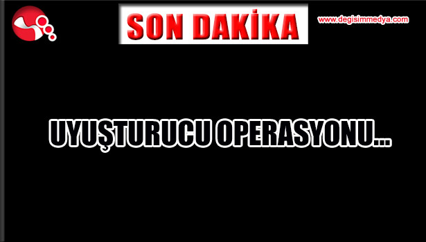 UYUŞTURUCU OPERASYONU...