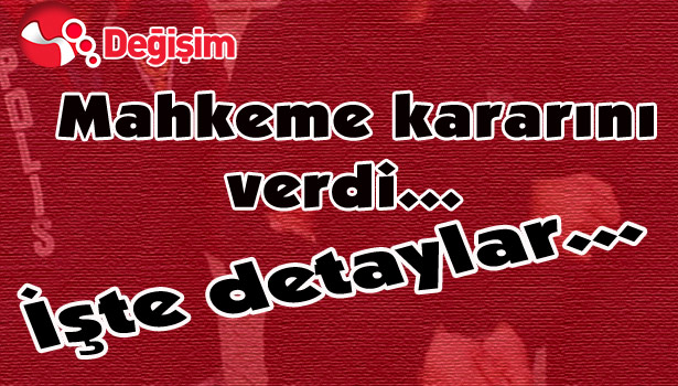 MAHKEME KARARINI VERDİ... İŞTE DETAYLAR...