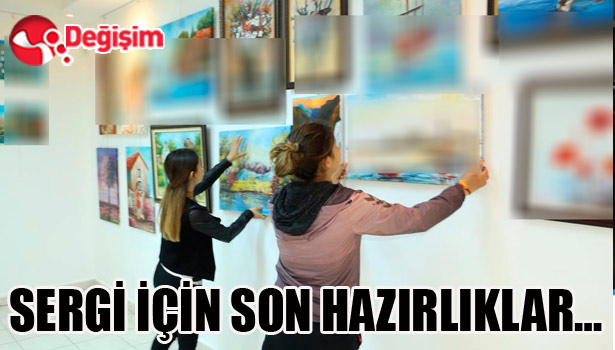 SERGİ İÇİN SON HAZIRLIKLAR YAPILIYOR...