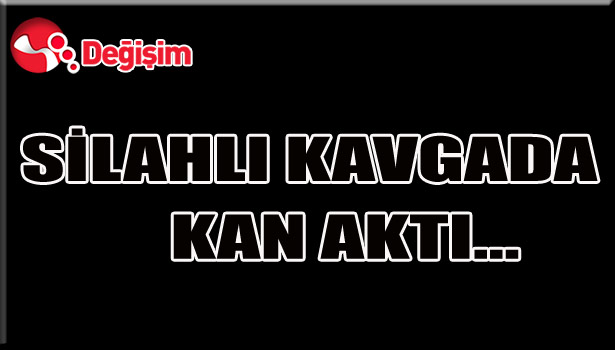 SİLAHLI KAVGADA KAN AKTI...