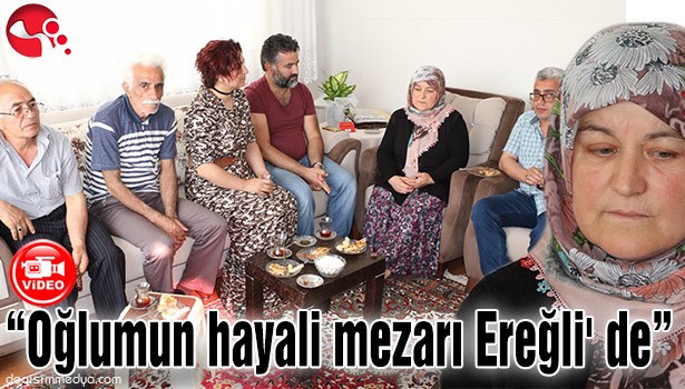 "OĞLUMUN HAYALİ MEZARI EREĞLİ' DE"