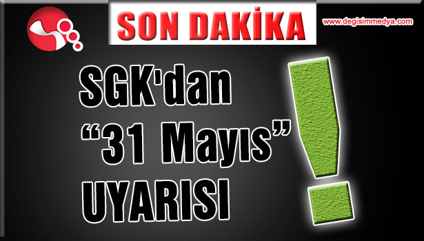 SGK'DAN "SON TARİH 31 MAYIS" UYARISI...