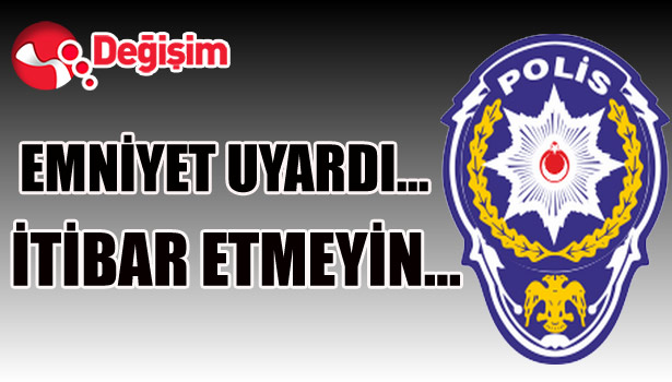 EMNİYET UYARDI... İTİBAR ETMEYİN...