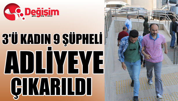 3'Ü KADIN 9 ŞÜPHELİ ADLİYEYE ÇIKARILDI