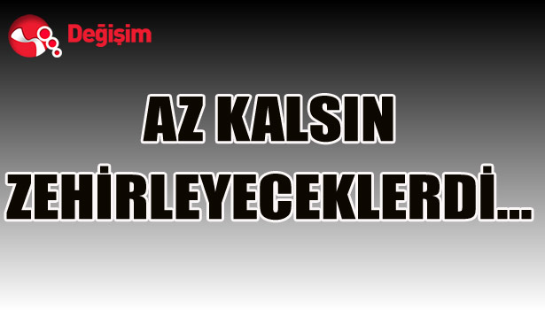 AZ KALSIN ZEHİRLEYECEKLERDİ...