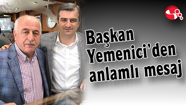 BAŞKAN YEMENİCİ'DEN ANLAMLI MESAJ