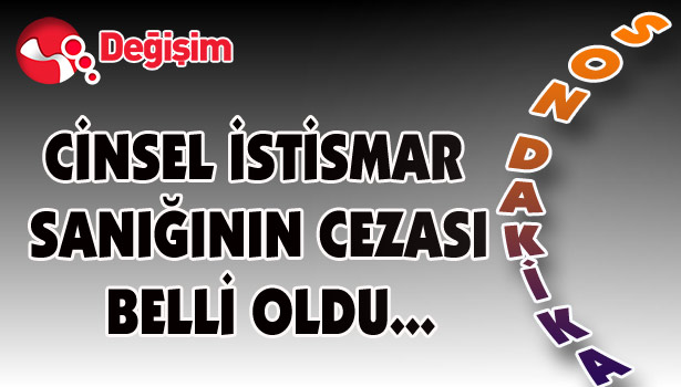 CİNSEL İSTİSMAR SANIĞININ CEZASI BELLİ OLDU...