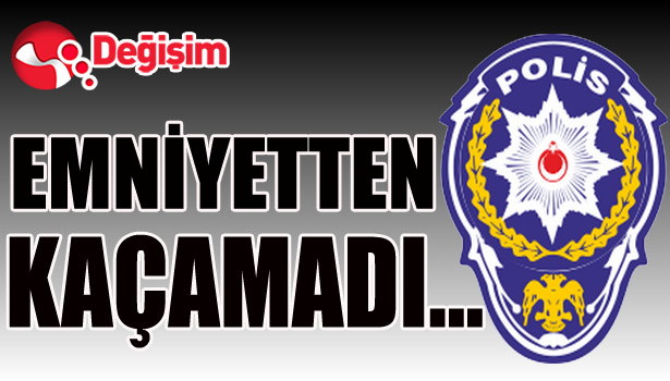 Emniyetten KAÇAMADI...