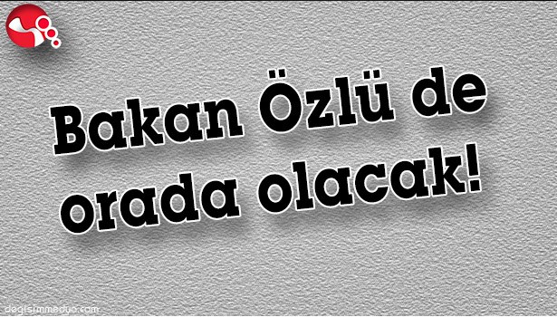 BAKAN ÖZLÜ DE ORADA OLACAK