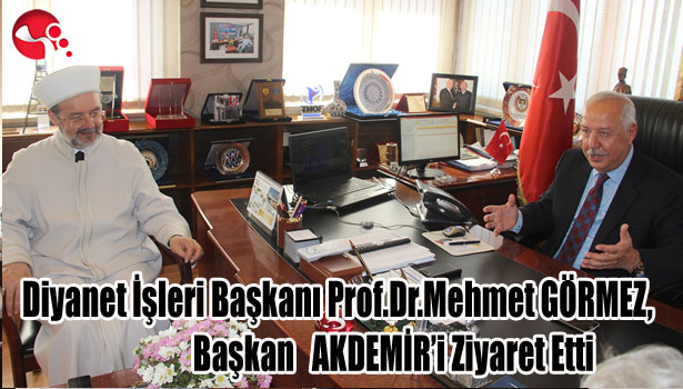 Diyanet İşleri Başkanı Prof.Dr.Mehmet GÖRMEZ, Başkan AKDEMİR'i Ziyaret Etti