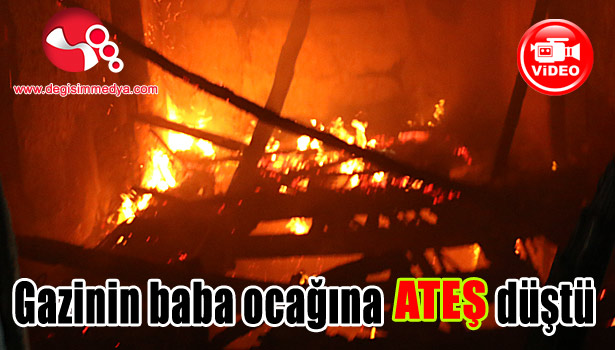 Gazinin baba ocağına ATEŞ düştü