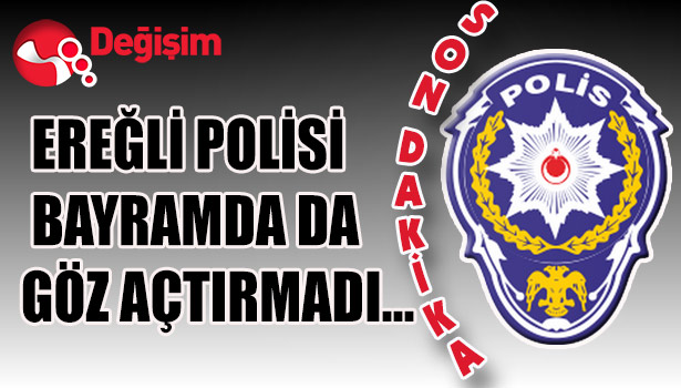 EREĞLİ POLİSİ BAYRAMDA DA GÖZ AÇTIRMADI...