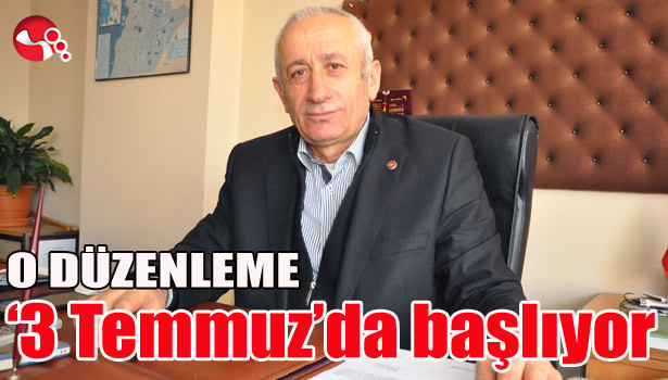 O DÜZENLEME '3 TEMMUZ'DA BAŞLIYOR