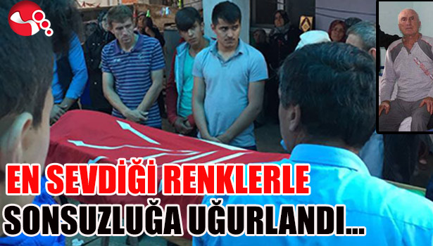 EN SEVDİĞİ RENKLERLE SONSUZLUĞA UĞURLANDI...
