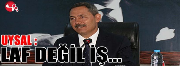 Uysal: "Laf değil iş!"