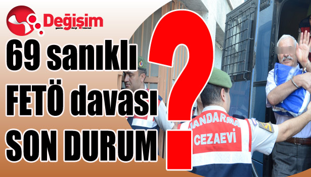 69 sanıklı FETÖ DAVASINDA >SON DURUM?
