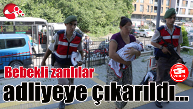 Bebekli zanlılar adliyeye çıkarıldı...