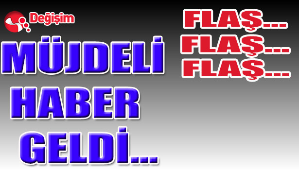 MÜJDELİ HABER GELDİ...