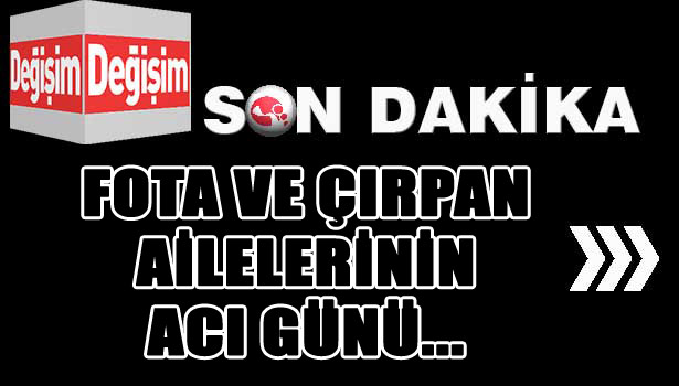 ÇIRPAN VE FOTA AİLELERİNİN ACI GÜNÜ...