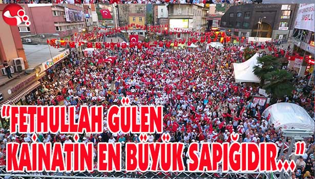 "FETHULLAH GÜLEN KAİNATİN EN BÜYÜK SAPIĞIDIR..."