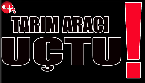TARIM ARACI UÇTU!..